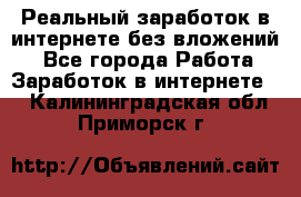 Реальный заработок в интернете без вложений! - Все города Работа » Заработок в интернете   . Калининградская обл.,Приморск г.